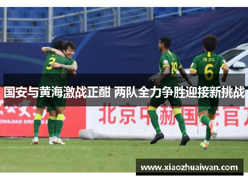 国安与黄海激战正酣 两队全力争胜迎接新挑战