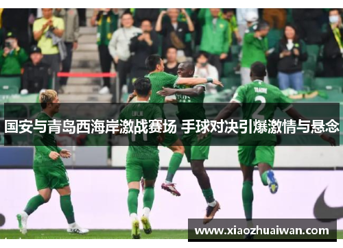 国安与青岛西海岸激战赛场 手球对决引爆激情与悬念