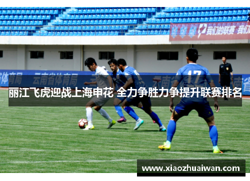 丽江飞虎迎战上海申花 全力争胜力争提升联赛排名