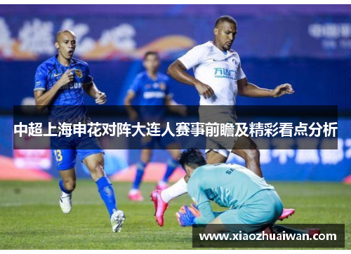 中超上海申花对阵大连人赛事前瞻及精彩看点分析