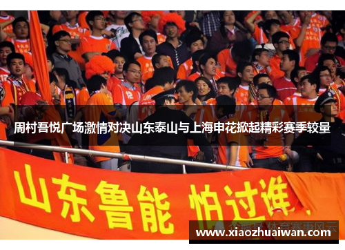 周村吾悦广场激情对决山东泰山与上海申花掀起精彩赛季较量