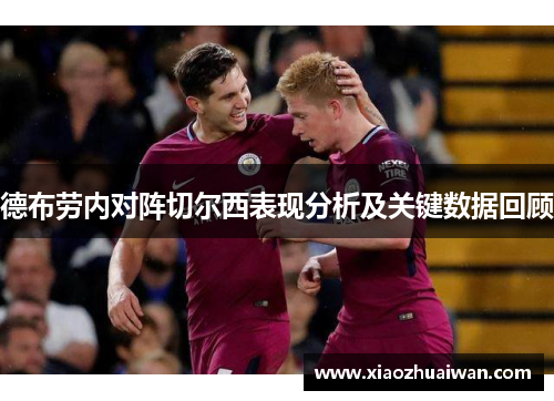 德布劳内对阵切尔西表现分析及关键数据回顾