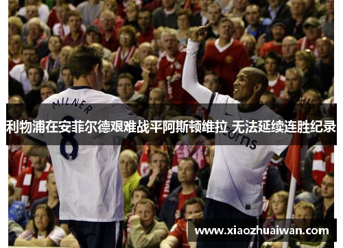 利物浦在安菲尔德艰难战平阿斯顿维拉 无法延续连胜纪录