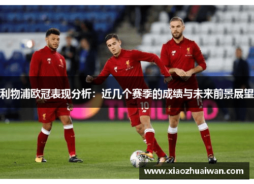 利物浦欧冠表现分析：近几个赛季的成绩与未来前景展望