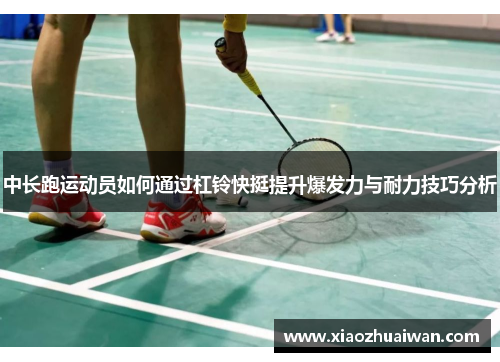 中长跑运动员如何通过杠铃快挺提升爆发力与耐力技巧分析