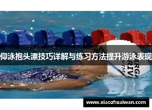 仰泳抱头漂技巧详解与练习方法提升游泳表现